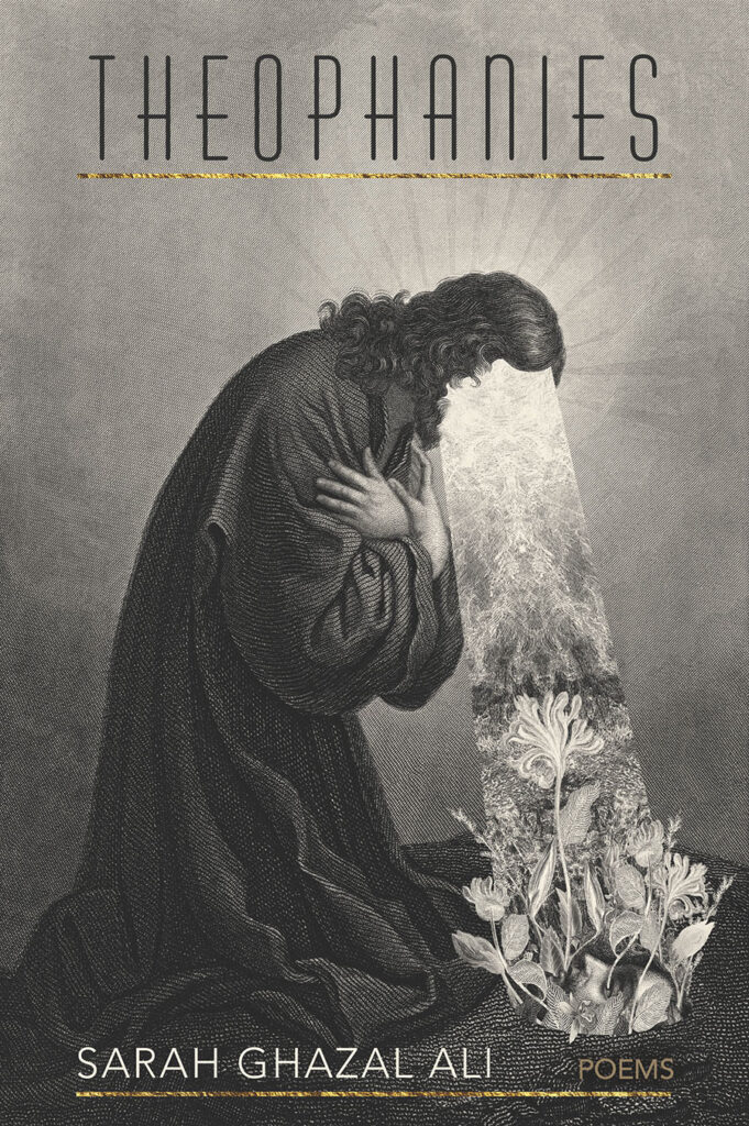 Theophanies, poetry by Sarah Ghazal Ali